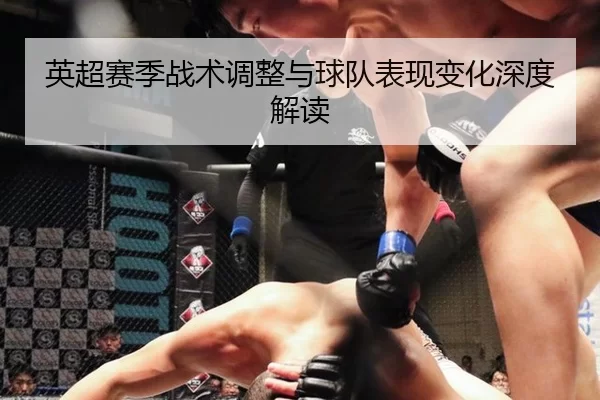 英超赛季战术调整与球队表现变化深度解读