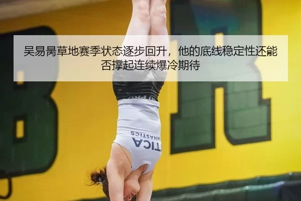 吴易昺草地赛季状态逐步回升，他的底线稳定性还能否撑起连续爆冷期待